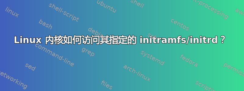 Linux 内核如何访问其指定的 initramfs/initrd？