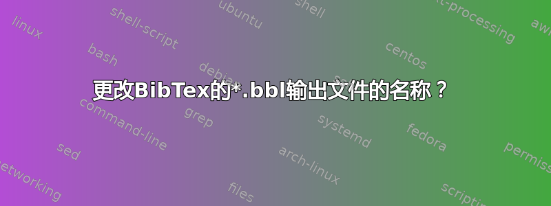 更改BibTex的*.bbl输出文件的名称？