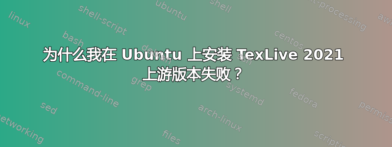 为什么我在 Ubuntu 上安装 TexLive 2021 上游版本失败？