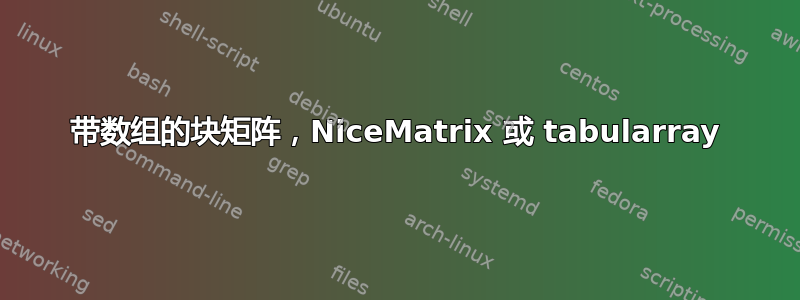 带数组的块矩阵，NiceMatrix 或 tabularray