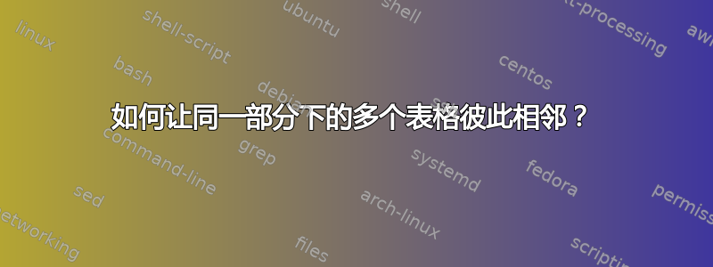 如何让同一部分下的多个表格彼此相邻？