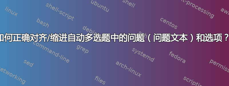 如何正确对齐/缩进自动多选题中的问题（问题文本）和选项？