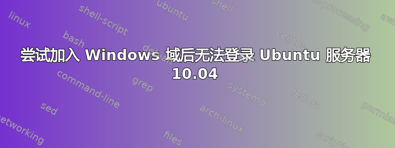 尝试加入 Windows 域后无法登录 Ubuntu 服务器 10.04