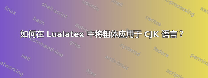 如何在 Lualatex 中将粗体应用于 CJK 语言？