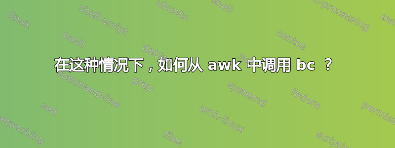 在这种情况下，如何从 awk 中调用 bc ？