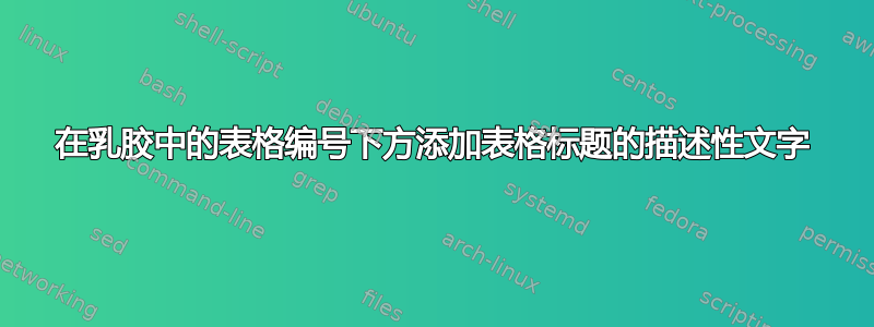 在乳胶中的表格编号下方添加表格标题的描述性文字