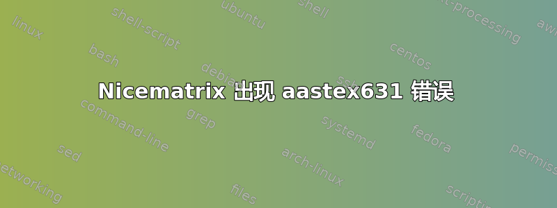 Nicematrix 出现 aastex631 错误