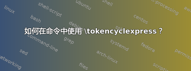 如何在命令中使用 \tokencyclexpress？