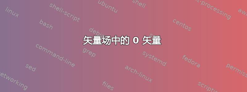 矢量场中的 0 矢量