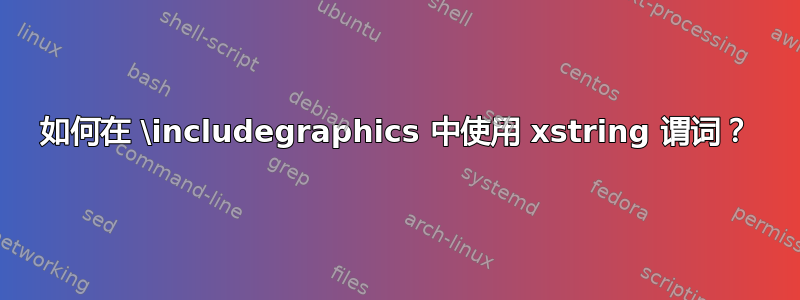 如何在 \includegraphics 中使用 xstring 谓词？