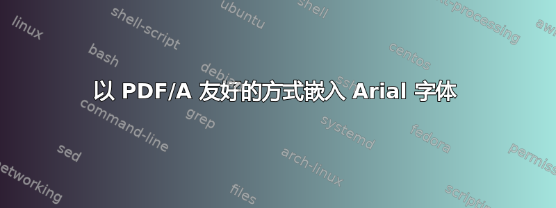 以 PDF/A 友好的方式嵌入 Arial 字体