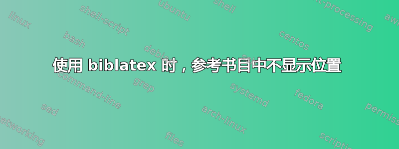 使用 biblatex 时，参考书目中不显示位置