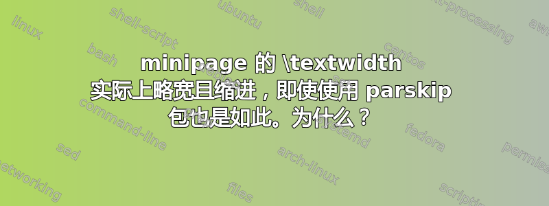 minipage 的 \textwidth 实际上略宽且缩进，即使使用 parskip 包也是如此。为什么？