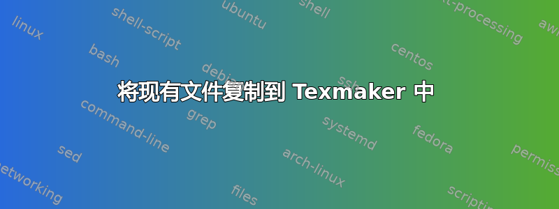 将现有文件复制到 Texmaker 中