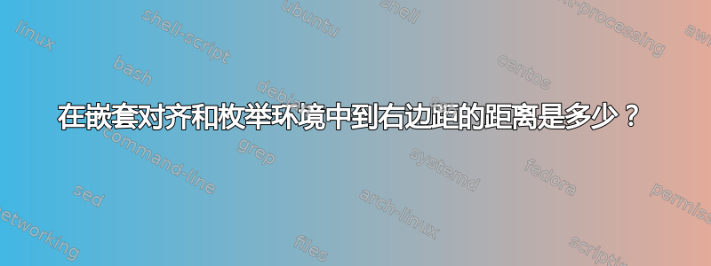 在嵌套对齐和枚举环境中到右边距的距离是多少？