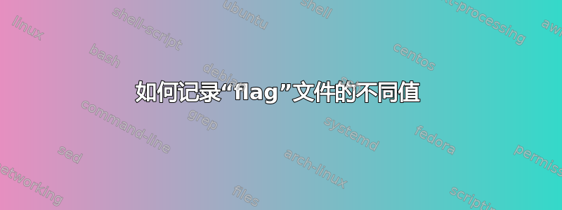 如何记录“flag”文件的不同值