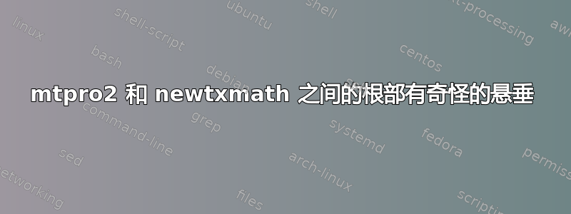 mtpro2 和 newtxmath 之间的根部有奇怪的悬垂