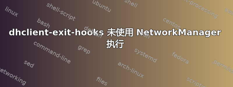 dhclient-exit-hooks 未使用 NetworkManager 执行