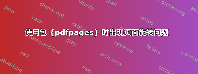 使用包 {pdfpages} 时出现页面旋转问题 