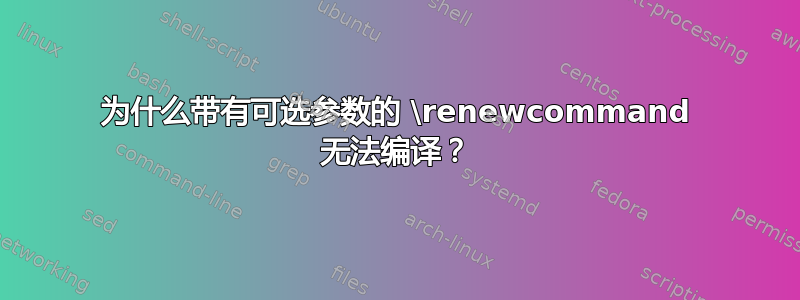 为什么带有可选参数的 \renewcommand 无法编译？