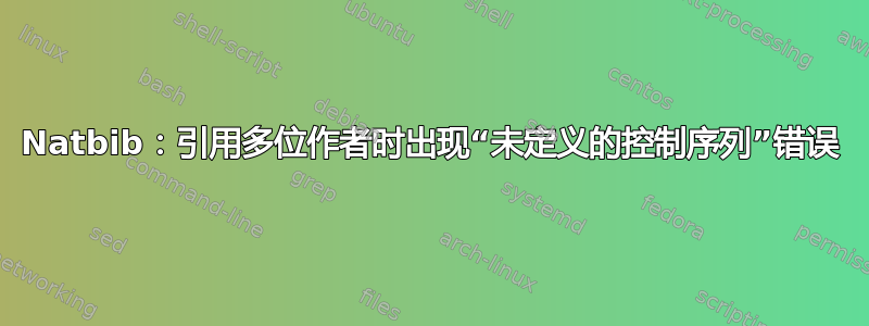 Natbib：引用多位作者时出现“未定义的控制序列”错误