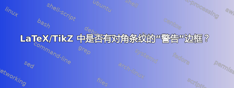 LaTeX/TikZ 中是否有对角条纹的“警告”边框？