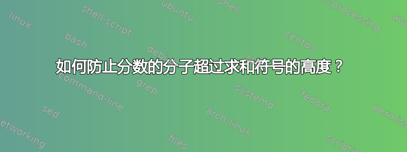 如何防止分数的分子超过求和符号的高度？