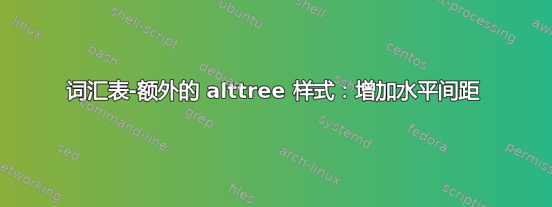 词汇表-额外的 alttree 样式：增加水平间距