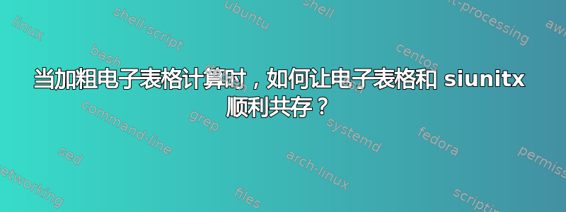 当加粗电子表格计算时，如何让电子表格和 siunitx 顺利共存？