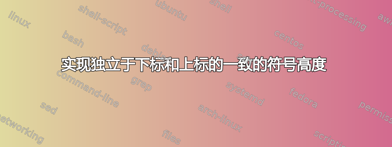 实现独立于下标和上标的一致的符号高度