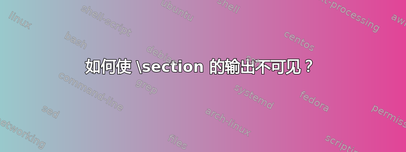 如何使 \section 的输出不可见？