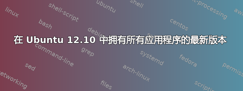 在 Ubuntu 12.10 中拥有所有应用程序的最新版本