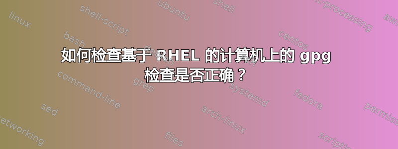 如何检查基于 RHEL 的计算机上的 gpg 检查是否正确？