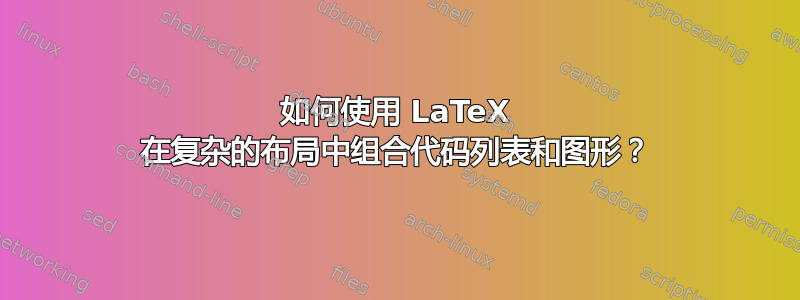 如何使用 LaTeX 在复杂的布局中组合代码列表和图形？