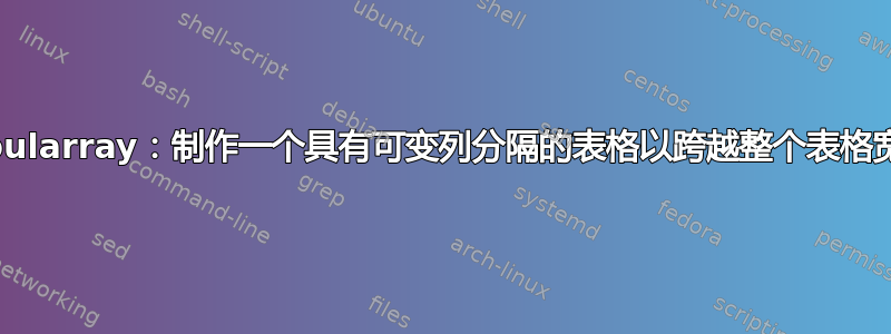 tabularray：制作一个具有可变列分隔的表格以跨越整个表格宽度