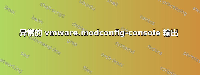 异常的 vmware.modconfig-console 输出