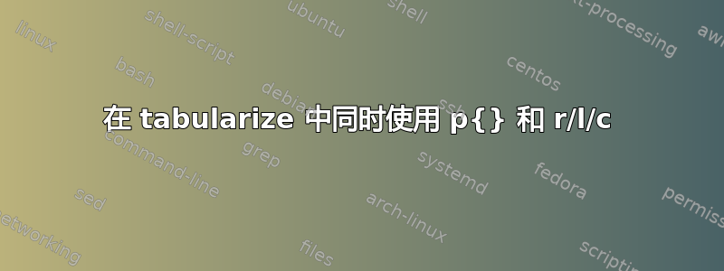 在 tabularize 中同时使用 p{} 和 r/l/c