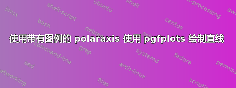 使用带有图例的 polaraxis 使用 pgfplots 绘制直线