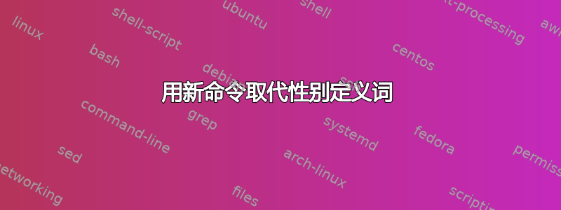 用新命令取代性别定义词