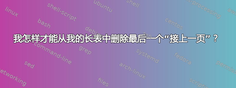 我怎样才能从我的长表中删除最后一个“接上一页”？