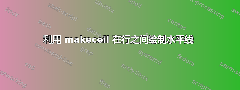 利用 makecell 在行之间绘制水平线