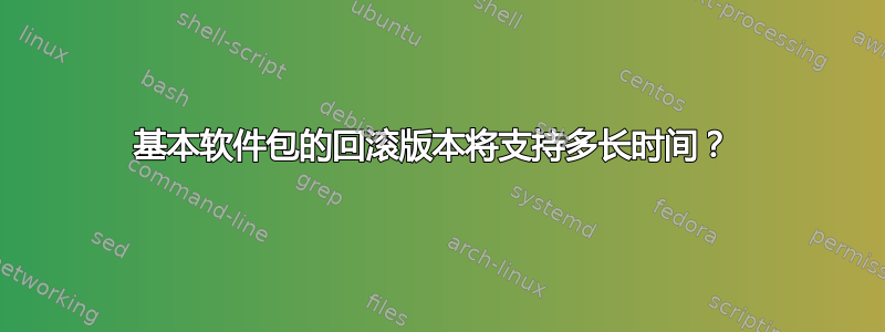 基本软件包的回滚版本将支持多长时间？ 