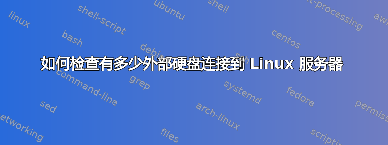 如何检查有多少外部硬盘连接到 Linux 服务器