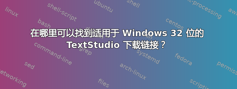 在哪里可以找到适用于 Windows 32 位的 TextStudio 下载链接？