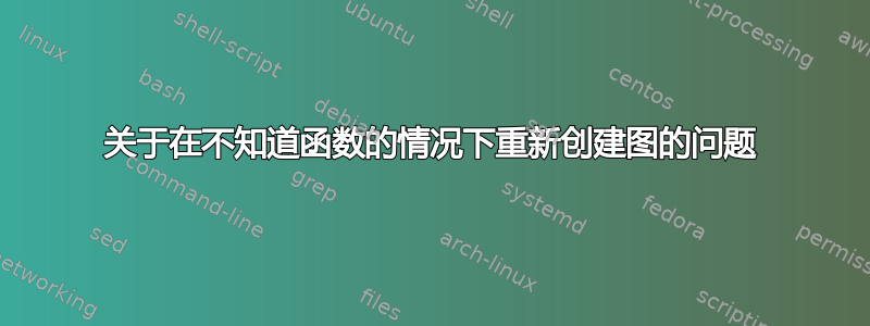 关于在不知道函数的情况下重新创建图的问题