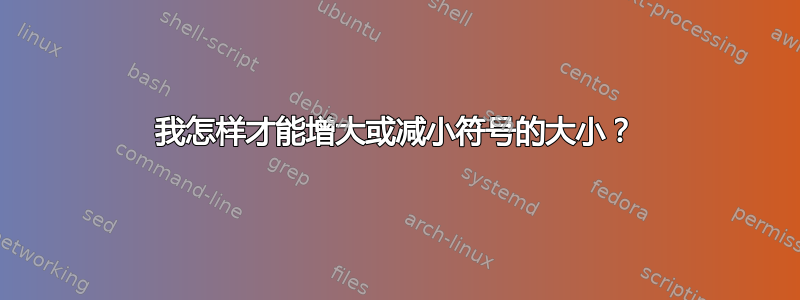 我怎样才能增大或减小符号的大小？