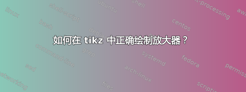 如何在 tikz 中正确绘制放大器？