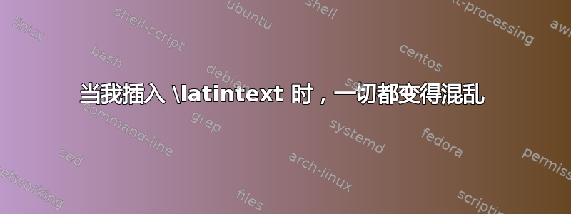 当我插入 \latintext 时，一切都变得混乱