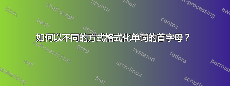 如何以不同的方式格式化单词的首字母？