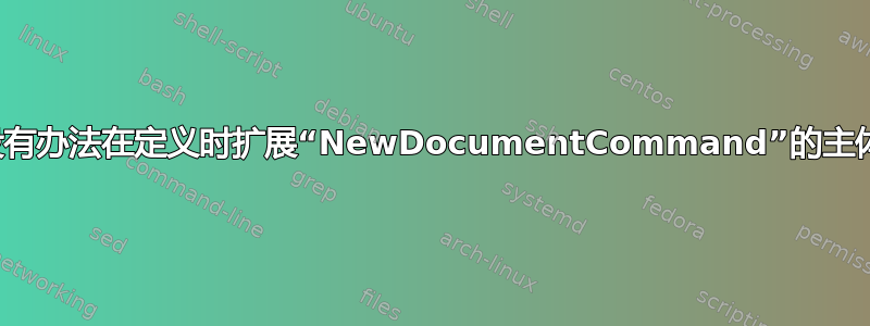 有没有办法在定义时扩展“NewDocumentCommand”的主体？